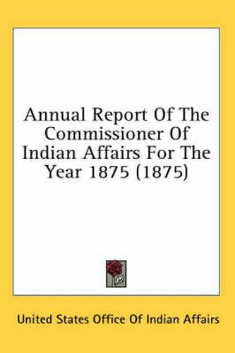 Annual Report of the Commissioner of Indian Affairs for the Year 1875 (1875)