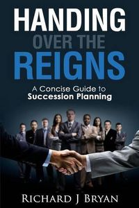 Cover image for Handing Over The Reigns: A Concise Guide to Succession Planning