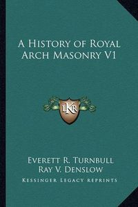 Cover image for A History of Royal Arch Masonry V1