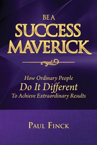 Cover image for Be a Success Maverick: How Ordinary People Do It Different To Achieve Extraordinary Results