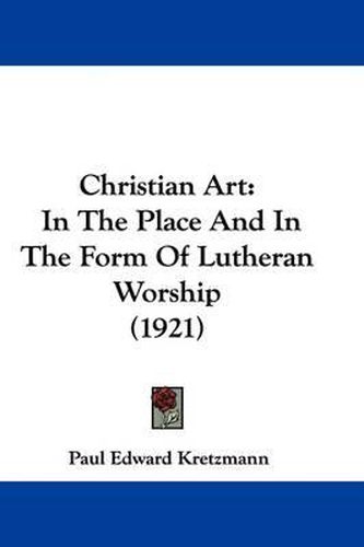 Cover image for Christian Art: In the Place and in the Form of Lutheran Worship (1921)