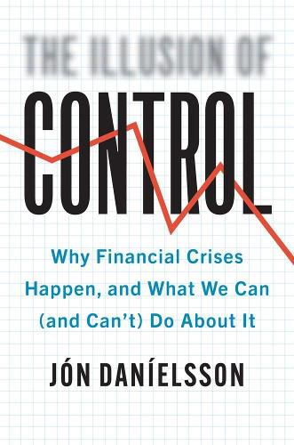 Cover image for The Illusion of Control: Why Financial Crises Happen, and What We Can (and Can't) Do About It