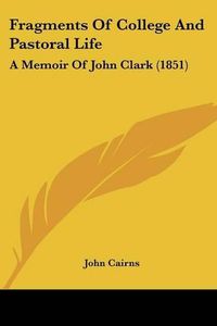 Cover image for Fragments of College and Pastoral Life: A Memoir of John Clark (1851)