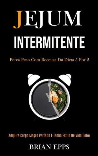 Cover image for Jejum Intermitente: Perca peso com receitas da dieta 5 por 2 (Adquira corpo magro perfeito e tenha estilo de vida detox)