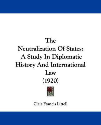 Cover image for The Neutralization of States: A Study in Diplomatic History and International Law (1920)