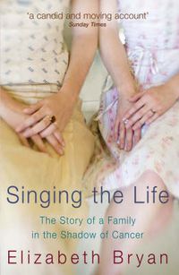 Cover image for Singing the Life: The Story of a Family Living in the Shadow of Cancer