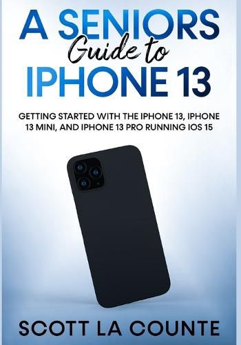 Cover image for A Seniors Guide to iPhone 13: Getting Started With the iPhone 13, iPhone 13 Mini, and iPhone 13 Pro Running iOS 15