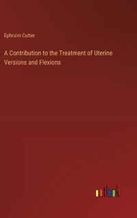 Cover image for A Contribution to the Treatment of Uterine Versions and Flexions