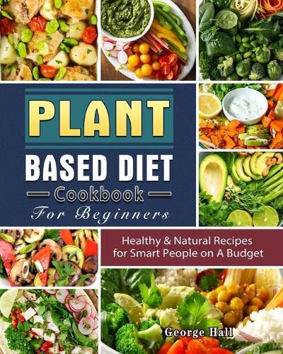 Cover image for Plant Based Diet Cookbook For Beginners: Healthy & Natural Recipes for Smart People on A Budget