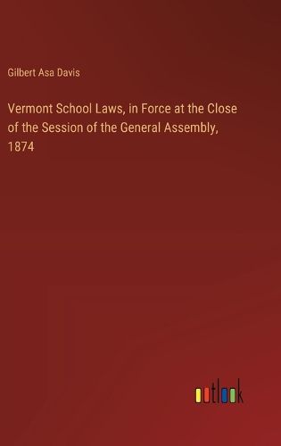 Vermont School Laws, in Force at the Close of the Session of the General Assembly, 1874