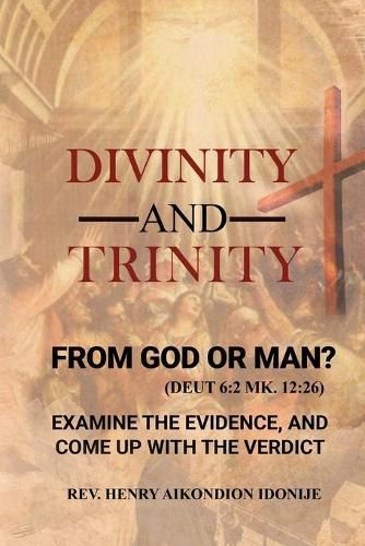 Cover image for Divinity and Trinity: FROM GOD OR MAN? Examine The Evidence, And Come Up With The Verdict