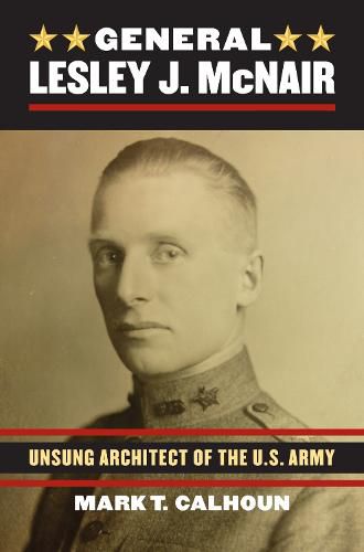 Cover image for General Lesley J. McNair: Unsung Architect of the U.S. Army