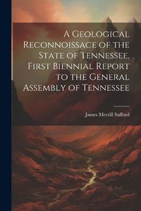 Cover image for A Geological Reconnoissace of the State of Tennessee, First Biennial Report to the General Assembly of Tennessee
