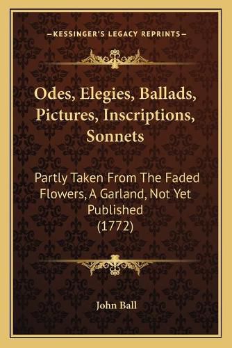 Cover image for Odes, Elegies, Ballads, Pictures, Inscriptions, Sonnets: Partly Taken from the Faded Flowers, a Garland, Not Yet Published (1772)