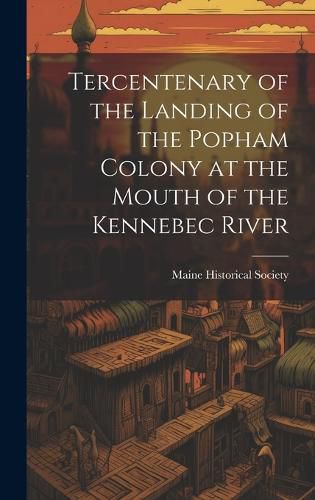 Cover image for Tercentenary of the Landing of the Popham Colony at the Mouth of the Kennebec River