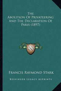 Cover image for The Abolition of Privateering and the Declaration of Paris (1897)