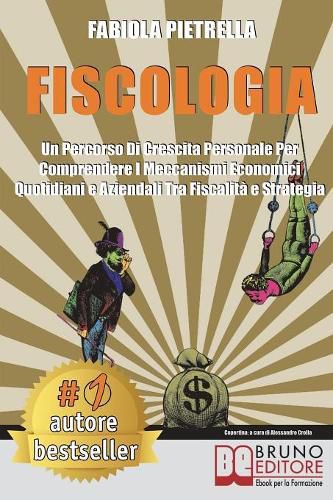 Cover image for Fiscologia: Un Percorso Di Crescita Personale Per Comprendere I Meccanismi Economici Quotidiani e Aziendali Tra Fiscalita e Strategia