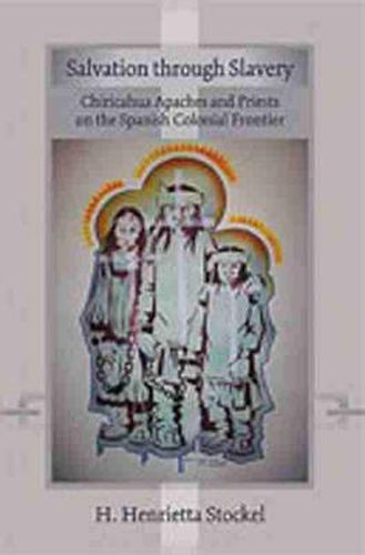 Cover image for Salvation Through Slavery: Chiricahua Apaches and Priests on the Spanish Colonial Frontier