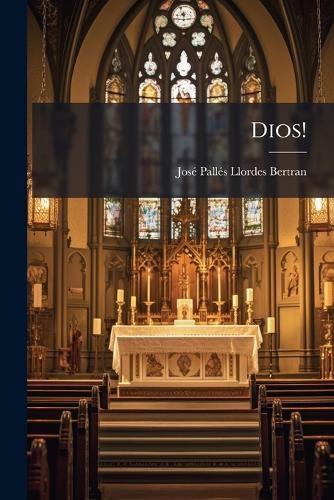 Cover image for Dios!: Refutaci N Cat Lica y Razonada del Folleto Que Con Iqual T Tulo Public Sunyer y Capdevila...