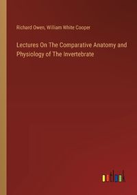 Cover image for Lectures On The Comparative Anatomy and Physiology of The Invertebrate