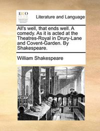 Cover image for All's Well, That Ends Well. a Comedy. as It Is Acted at the Theatres-Royal in Drury-Lane and Covent-Garden. by Shakespeare.