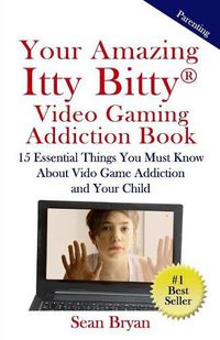 Cover image for Your Amazing Itty Bitty Video Gaming Addiction Book: 15 Essential Things You Must Know About Video Game Addiction and Your Child.