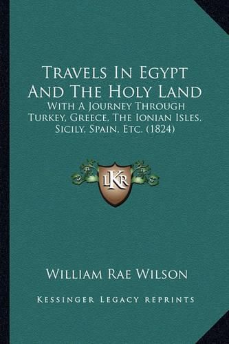 Travels in Egypt and the Holy Land: With a Journey Through Turkey, Greece, the Ionian Isles, Sicily, Spain, Etc. (1824)