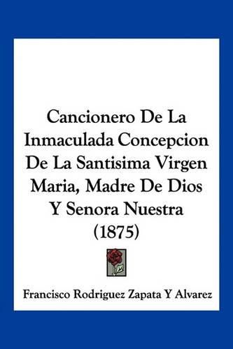 Cancionero de La Inmaculada Concepcion de La Santisima Virgen Maria, Madre de Dios y Senora Nuestra (1875)