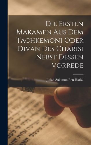 Cover image for Die Ersten Makamen Aus Dem Tachkemoni Oder Divan Des Charisi Nebst Dessen Vorrede