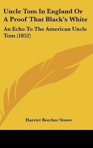 Cover image for Uncle Tom in England or a Proof That Black's White: An Echo to the American Uncle Tom (1852)