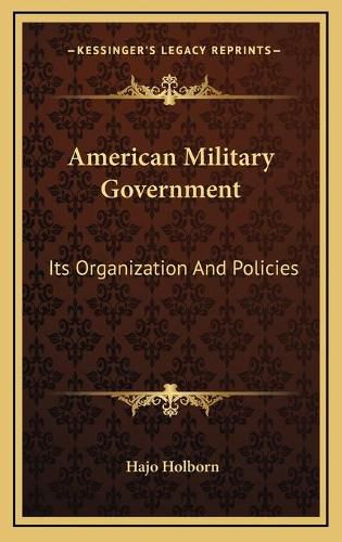 Cover image for American Military Government American Military Government: Its Organization and Policies Its Organization and Policies