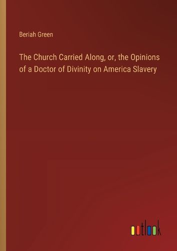 Cover image for The Church Carried Along, or, the Opinions of a Doctor of Divinity on America Slavery