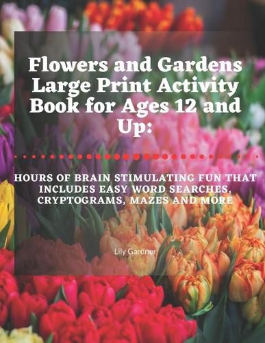 Flowers and Gardens Large Print Activity Book for Ages 12 and Up: Hours of Brain Stimulating Fun That Includes Word Searches, Cryptograms, Mazes, and More