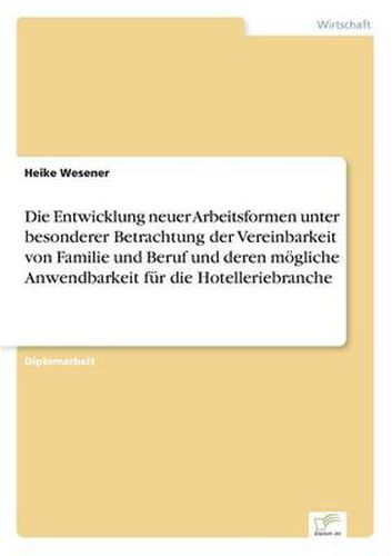 Cover image for Die Entwicklung neuer Arbeitsformen unter besonderer Betrachtung der Vereinbarkeit von Familie und Beruf und deren moegliche Anwendbarkeit fur die Hotelleriebranche