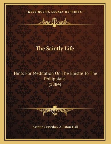 Cover image for The Saintly Life: Hints for Meditation on the Epistle to the Philippians (1884)