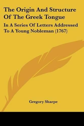 The Origin and Structure of the Greek Tongue: In a Series of Letters Addressed to a Young Nobleman (1767)