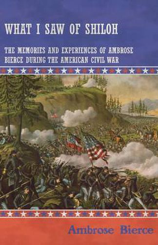 What I Saw of Shiloh -The Memories and Experiences of Ambrose Bierce During the American Civil War