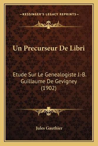 Un Precurseur de Libri: Etude Sur Le Genealogiste J.-B. Guillaume de Gevigney (1902)