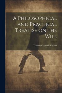 Cover image for A Philosophical and Practical Treatise on the Will [microform]