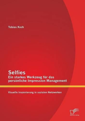 Cover image for Selfies - Ein starkes Werkzeug fur das persoenliche Impression Management: Visuelle Inszenierung in sozialen Netzwerken