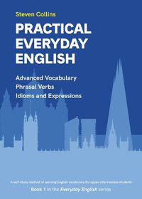 Cover image for Practical Everyday English: Advanced Vocabulary: Phrasal Verbs: Idioms: