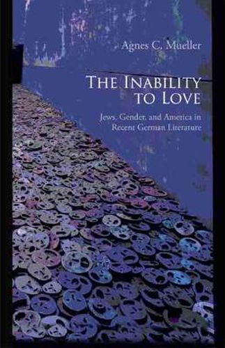 Cover image for The Inability to Love: Jews, Gender, and America in Recent German Literature