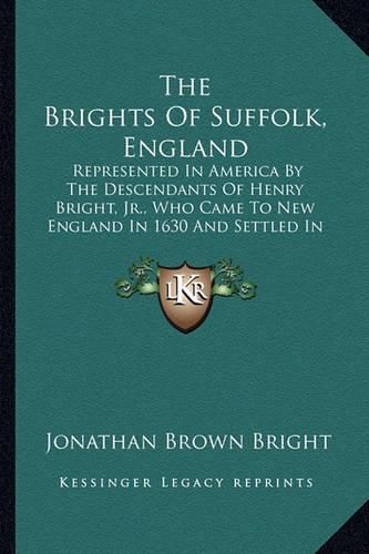 Cover image for The Brights of Suffolk, England: Represented in America by the Descendants of Henry Bright, JR., Who Came to New England in 1630 and Settled in Watertown, Massachusetts