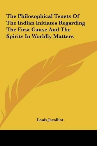 The Philosophical Tenets of the Indian Initiates Regarding the First Cause and the Spirits in Worldly Matters