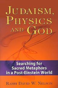 Cover image for Judaism, Physics and God: Searching for Sacred Metaphors in a Post-Einstein World