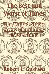 Cover image for The Best and Worst of Times: The United States Army Chaplaincy 1920 - 1945