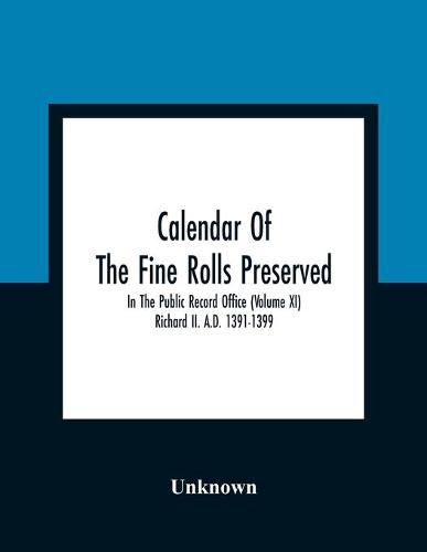 Cover image for Calendar Of The Fine Rolls Preserved In The Public Record Office (Volume Xi) Richard Ii. A.D. 1391-1399