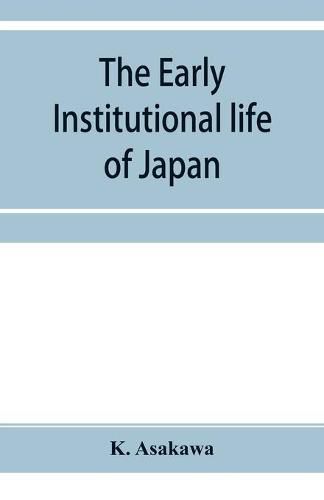 Cover image for The early institutional life of Japan: a study in the reform of 645 A.D.