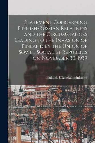Cover image for Statement Concerning Finnish-Russian Relations and the Circumstances Leading to the Invasion of Finland by the Union of Soviet Socialist Republics on November 30, 1939