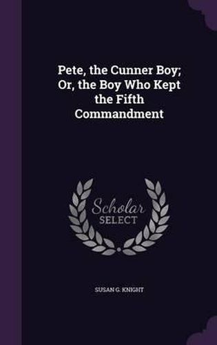 Cover image for Pete, the Cunner Boy; Or, the Boy Who Kept the Fifth Commandment